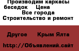 Производим каркасы беседок. › Цена ­ 22 000 - Все города Строительство и ремонт » Другое   . Крым,Ялта